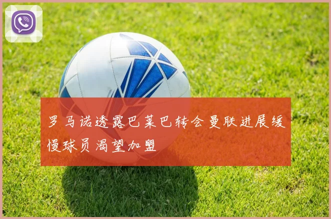 罗马诺透露巴莱巴转会曼联进展缓慢球员渴望加盟