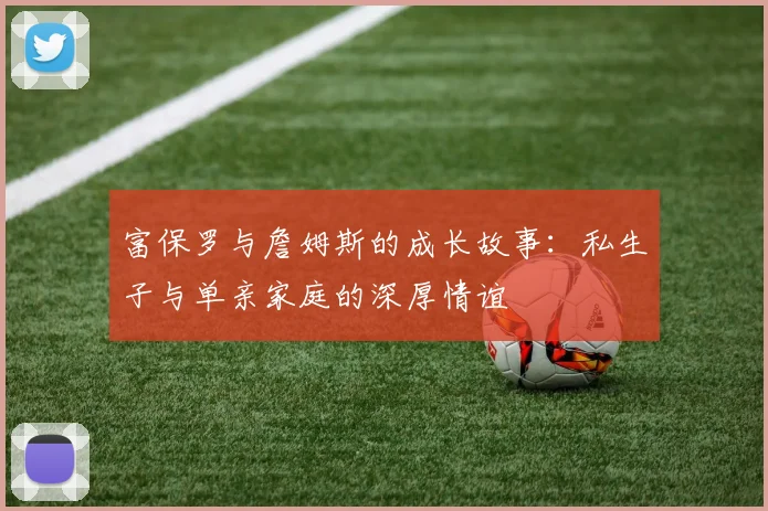 富保罗与詹姆斯的成长故事：私生子与单亲家庭的深厚情谊