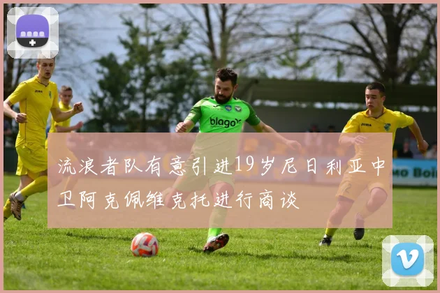 流浪者队有意引进19岁尼日利亚中卫阿克佩维克托进行商谈