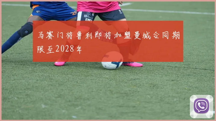 马赛门将鲁利即将加盟曼城合同期限至2028年