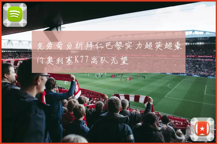 克劳奇分析拜仁巴黎实力超英超豪门奥利塞K77离队无望