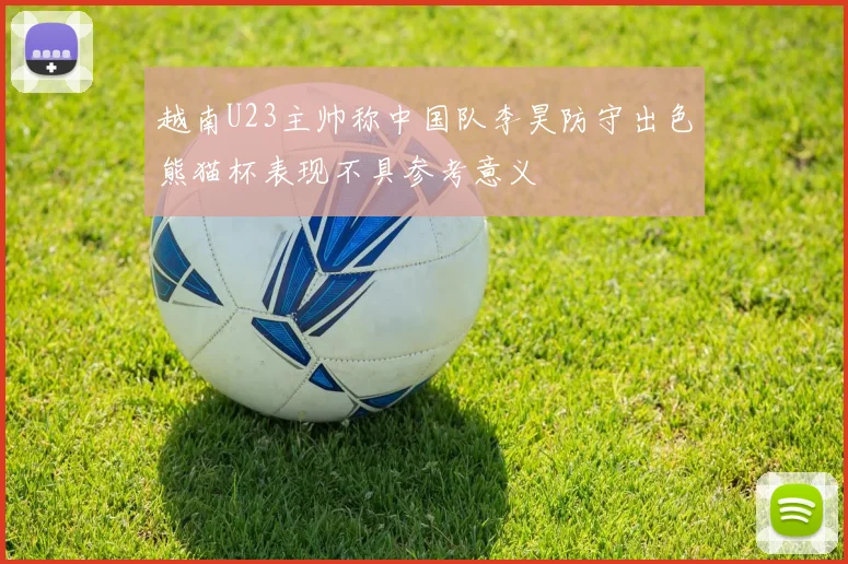 越南U23主帅称中国队李昊防守出色熊猫杯表现不具参考意义