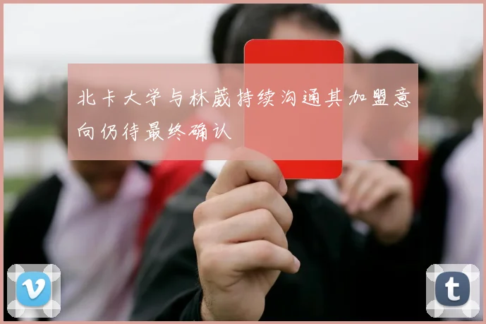 北卡大学与林葳持续沟通其加盟意向仍待最终确认