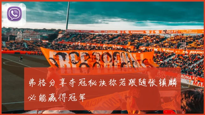 弗格分享夺冠秘诀称若跟随张镇麟必能赢得冠军