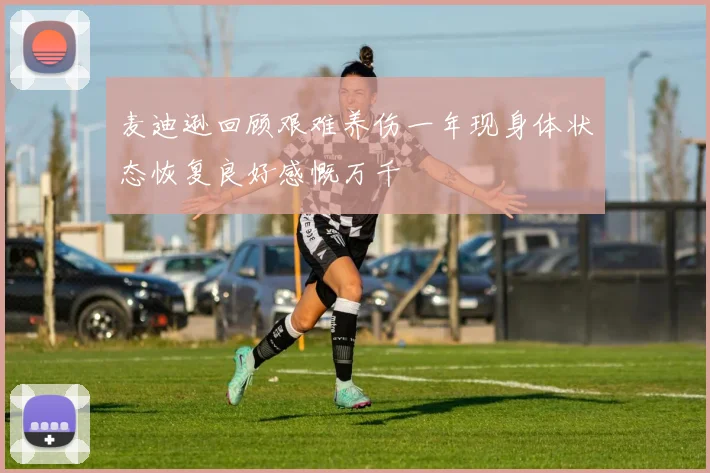 麦迪逊回顾艰难养伤一年现身体状态恢复良好感慨万千