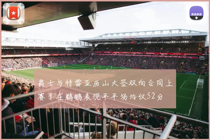 爵士与特雷亚历山大签双向合同上赛季在鹈鹕表现平平场均仅52分